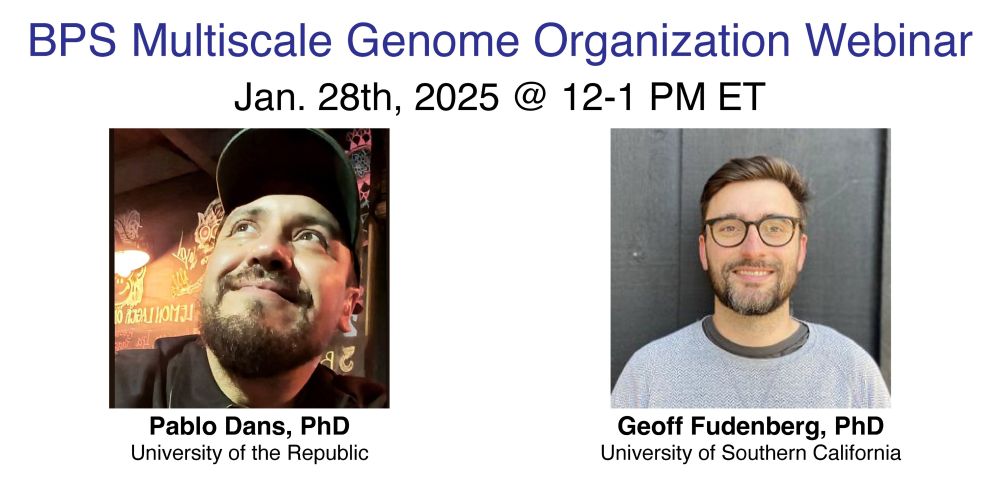 BPS Multiscale Genome Organization Webinar
Jan. 28th, 2025 @ 12-1 PM ET
Pablo Dans, PhD University of the Republic
Geoff Fudenberg, PhD University of Southern California