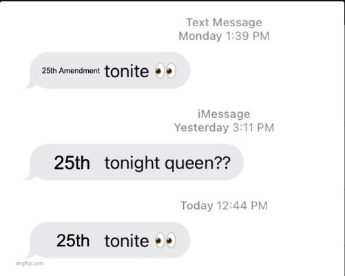 A screenshot of a text meme with gray bubbles on the left saying:
"25th Amendment tonite (eyes emoji)"
"25th tonight queen??"
"25th tonite (eyes emoji)"