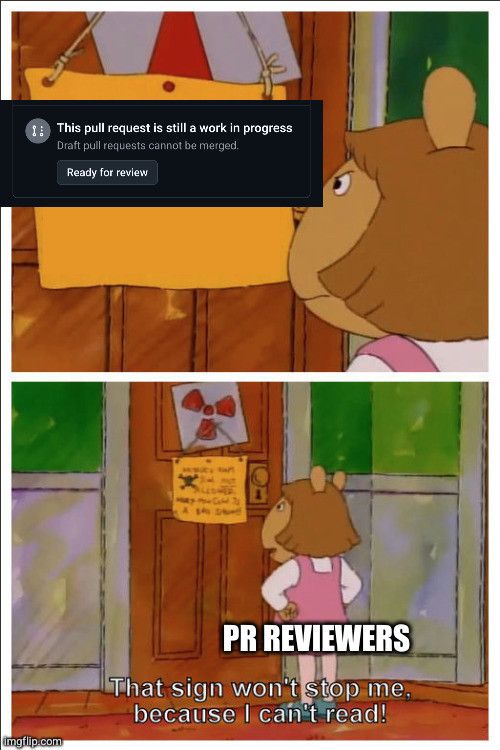 Meme

"This Pull Request is still work in Progress"

PR Reviewers: "This sign won't stop me because I can't read"