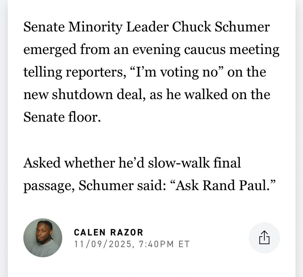 Senate Minority Leader Chuck Schumer emerged from an evening caucus meeting telling reporters “I’m voting no” on the new shutdown deal, as he walked on the Senate floor. 

Asked whether he’d slow-walk final passage, Schumer said: “Ask Rand Paul”