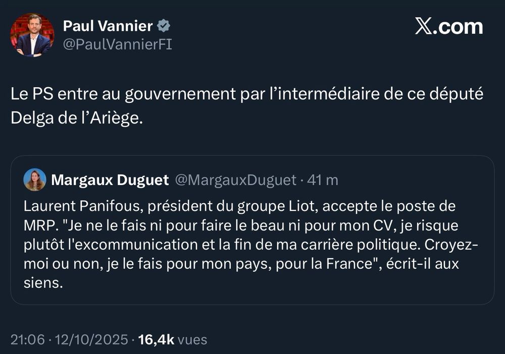 Tweet de Paul Vannier, daté du 12 octobre à 21h06.: "Le PS entre au gouvernement par l’intermédiaire de ce député Delga de l’Ariège." en réaction au tweet de Margaux Duguet indiquant que Laurent PANIFOUS, député LIOT Est cécité d'être ministre et accessoirement aussi qu'il fait une connerie puisque ça va lui coller aux basques comme le sparadrap du Capitaine Haddock (enfin, lui parle d'excommunication et de fin de carrière politique, petit chaton, mais on sait qu'il se recyclera dans le privé ou à droite).