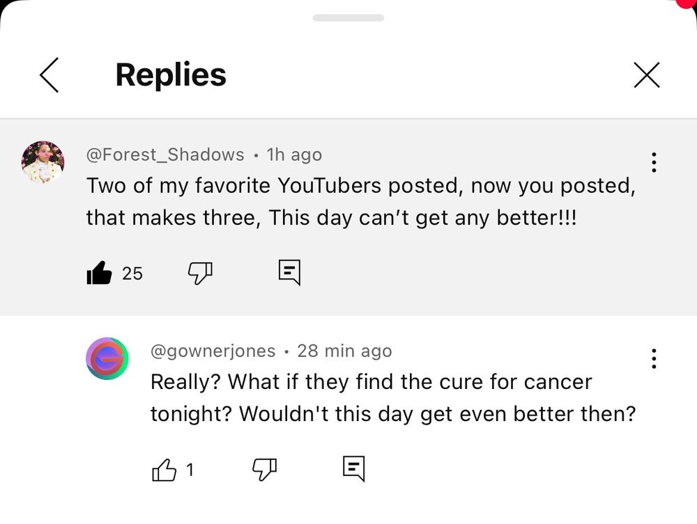 comentário no youtube: “two of my favorite youtubers posted, now you posted, that makes three, this day can’t get any better!!!”. a reply: “really? what if they find the cure for cancer tonight? wouldn’t this day get even better then?”