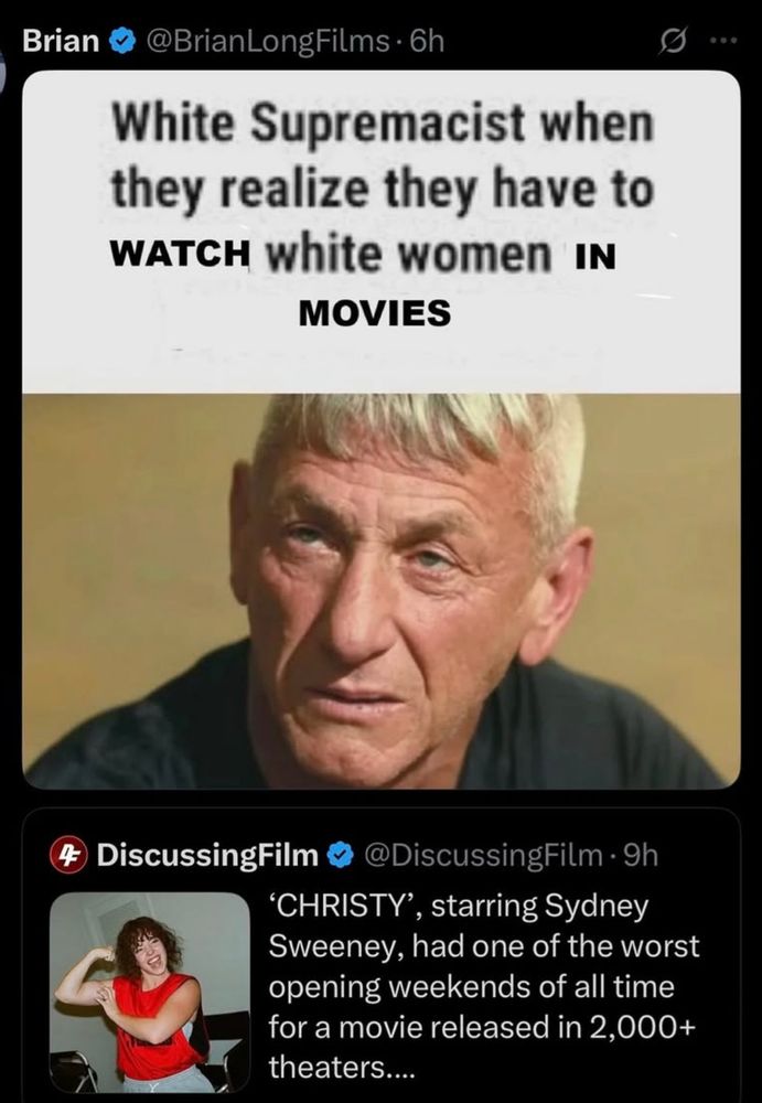 « White Supremacist when they realize they have to WATCH white women IN MOVIES »
avec une photo de Colonel Lockjaw
En reponse au tweet : 
'CHRISTY, starring Sydney Sweeney, had one of the worst opening weekends of all time for a movie released in 2,000+