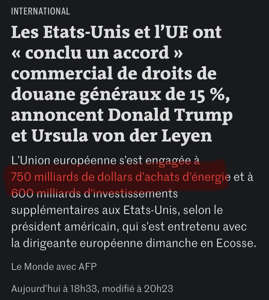Les États Unis et l’Union européenne ont conclu un accord commercial de droits de douane généraux de 15% annoncent Donald Trump et Ursula von der Leyen. L’Union européenne s’est engagée à 750 milliards d’euros de dollars d’achats d’énergie et a 600 milliards d’investissements supplémentaires aux USA