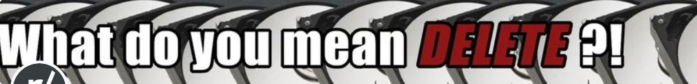 Stack of hard drives overlaid with the caption "What do you mean delete?!" Delete is in all caps and red 