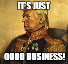 Background: Painting of tRump in an ornate military uniform.
Top caption: "It's just"
Bottom caption: "good business!"