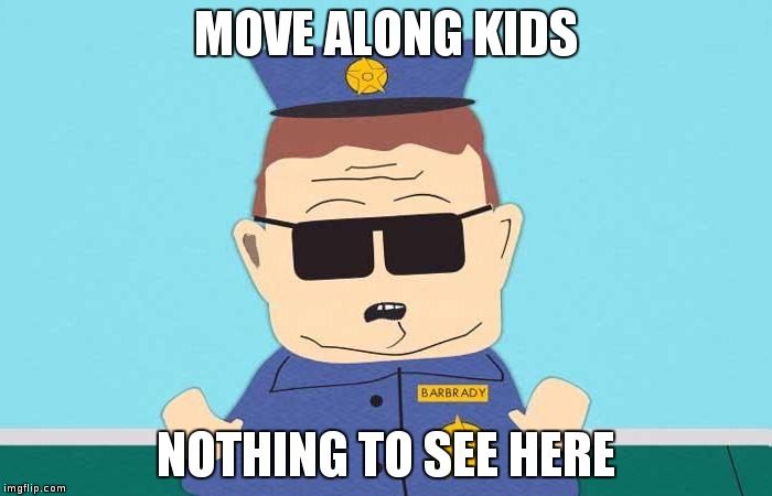 Background: Officer Barbrady from South Park.
Top caption: "Move along kids"
Bottom caption: "Nothing to see here"