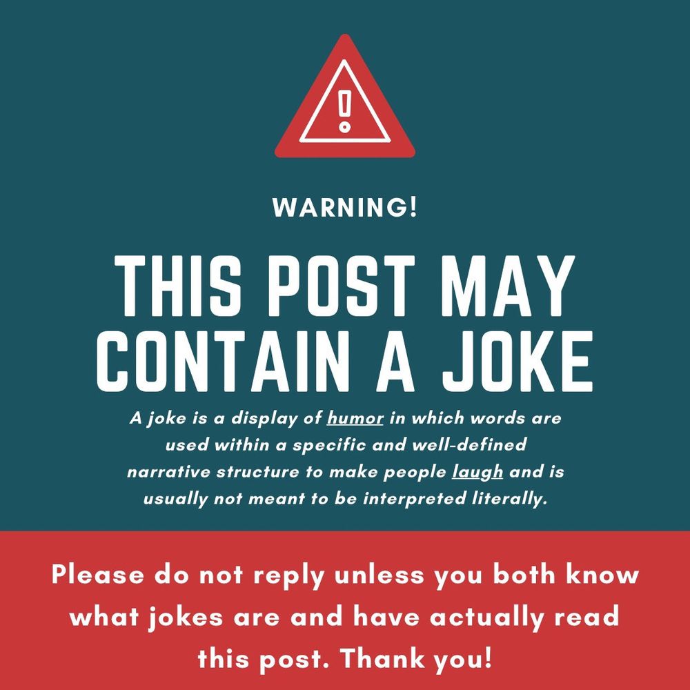 Panneau dis as't:
 WARNING!
THIS POST MAY CONTAIN A JOKE
A joke is a display of humor in which words are used within a specific and well-defined narrative structure to make people laugh and is usually not meant to be interpreted literally.
Please do not reply unless you both know what jokes are and have actually read this post. Thank you!