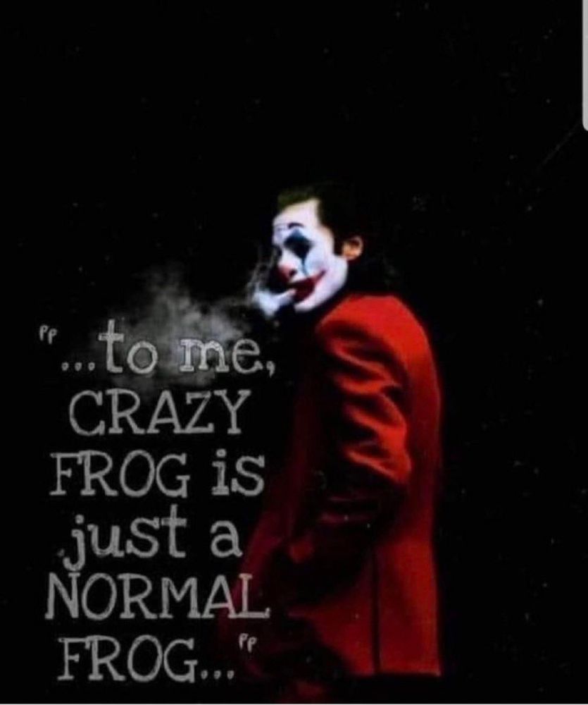 The joker smoking edgily, caption reads "to me, crazy frog is just a normal frog"