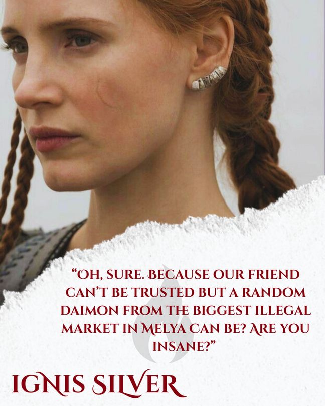 Image of Jessica Chastain in The Huntsmen. Text reads: Ignis Silver "Oh, sure. Because our friend can't be trusted but a random daimon from the biggest illegal market in Melya can be? Are you insane?" 