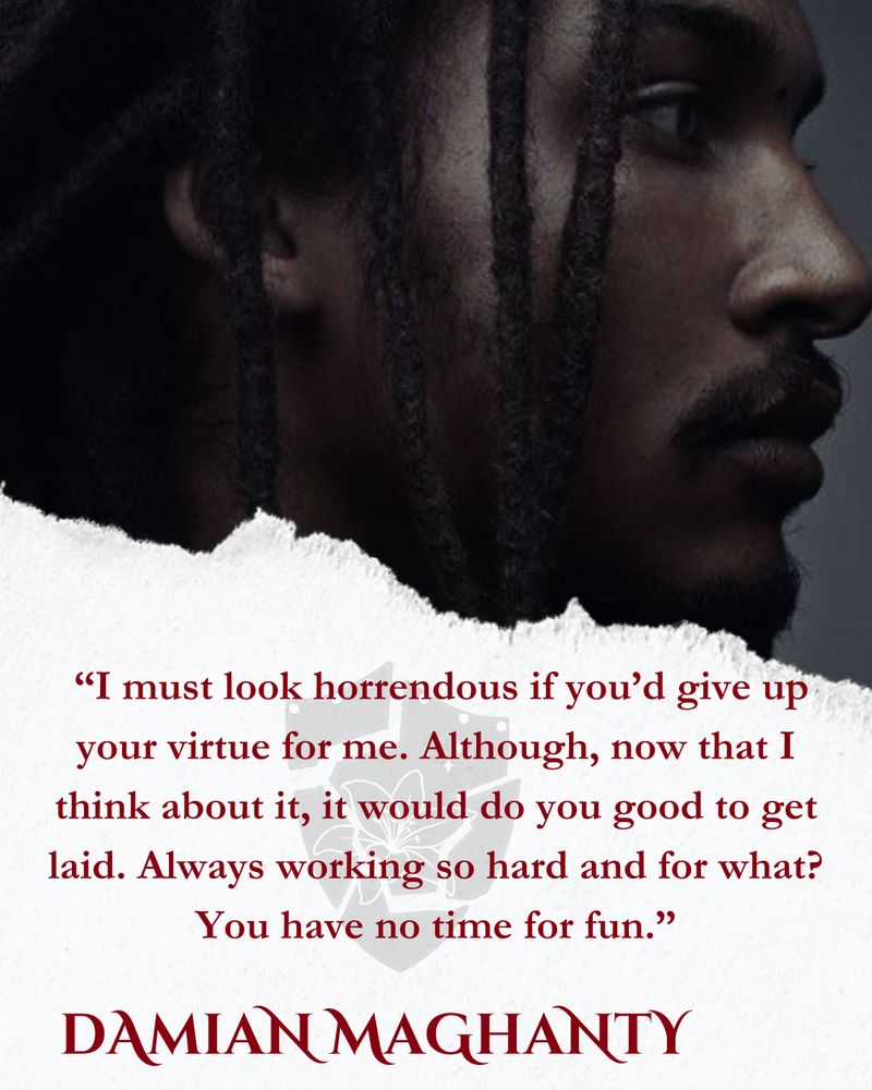 Image of a black model, unfortunately I couldn't find out who it is. Text reads: Damian Maghanty "I must look horrendous if you'd give up your virtue for me. Although, now that I think about it, it would do you good to get laid. Always working so hard and for what? You have no time for fun"