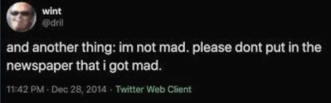 dril tweet that reads "and another thing: im not mad. please don't put in the newspaper that i got mad."