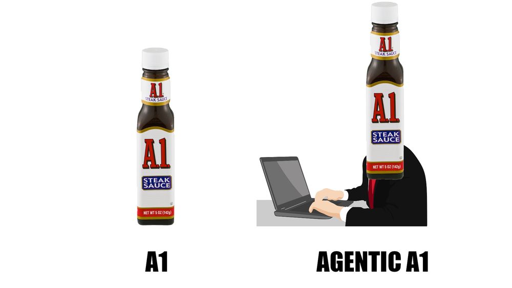 On the left, labeled "A1" a picture of a bottle of A1 steak sauce.

On the right, labeled "Agentic A1", the same bottle of A1 steak sauce, except as the head of a vector art person who is wearing a suit and typing on a laptop.
