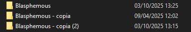 Carpetas de Windows:
Primera carpeta: Blasphemous.  Fecha: 3 de octubre de 2025. 13:25 horas.
Segunda carpeta: Blasphemous - copia. Fecha: 9 de abril de 2025. 13:25 horas.
Tercera carpeta: Blasphemous - copia (2).  Fecha: 3 de octubre de 2025. 13:15 horas.