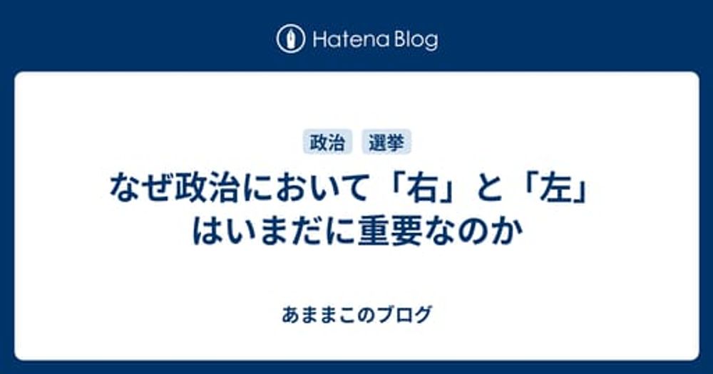 なぜ政治において「右」と「左」はいまだに重要なのか - あままこのブログ