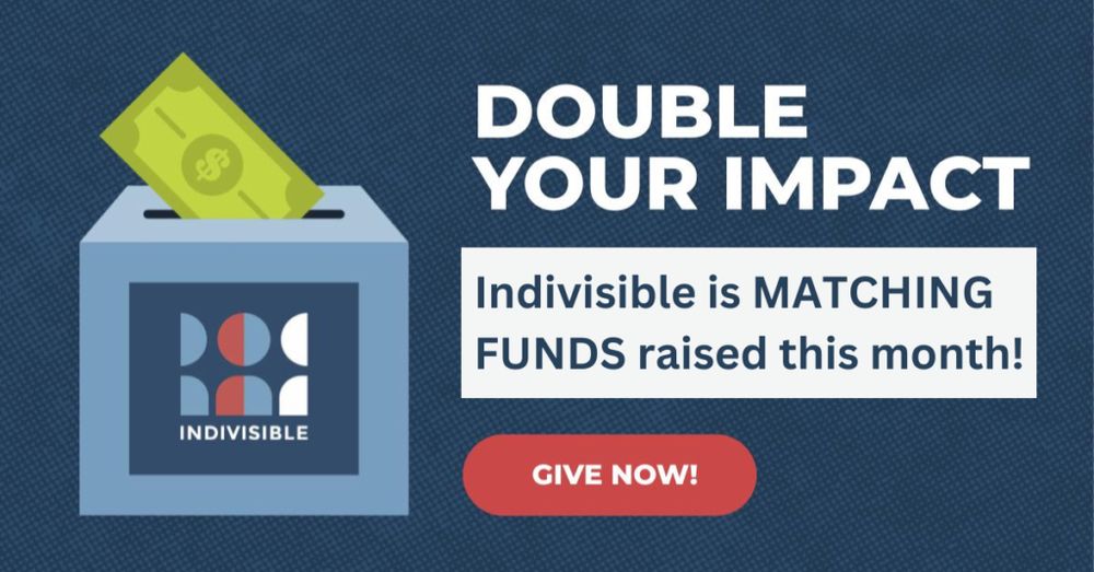 Graphic reading “Double your impact; Indivisible is matching funds raised this month!”