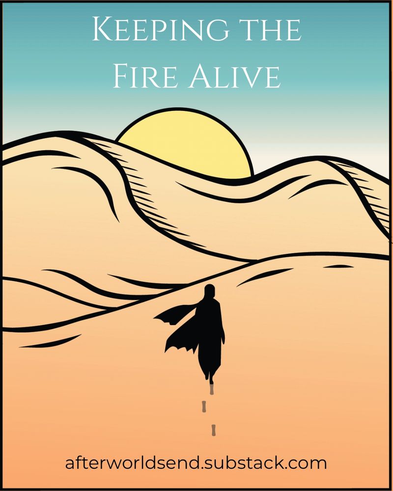 After Worlds End’s logo, a silhouetted figure walking amongst sand dunes toward a rising sun. Text reads “Keeping the Fire Alive” and “afterworldsend.substack.com.”
