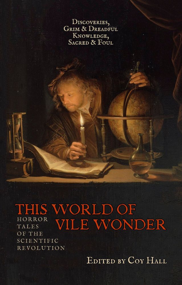 Image of an astronomer with a globe working by candlelight. Text reads: This World of Vile Wonder: Horror Tales of the Scientific Revolution. Edited by Coy Hall.