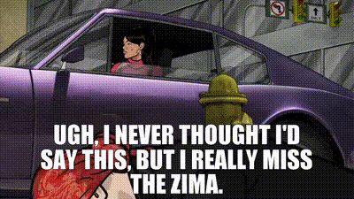From cartoon Archer - Ugh, I never thought I’d say this, but I really miss the Zima.