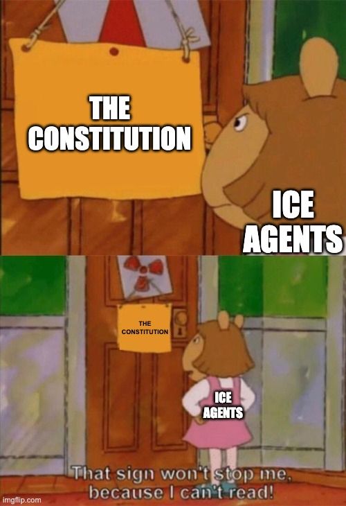 A meme of DW from Arthur where she says "That sign won't stop me because I can't read" except the sign is The Constitution and DW is "ICE Agents"
