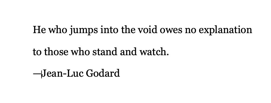 Jean-Luc Godard: He who jumps into the void owes no explanation to those who stand and watch.
