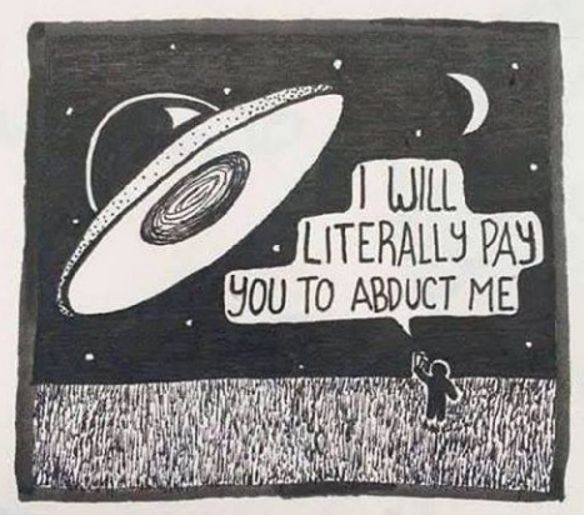 a person telling a UFO "I will literally pay you to abduct me."