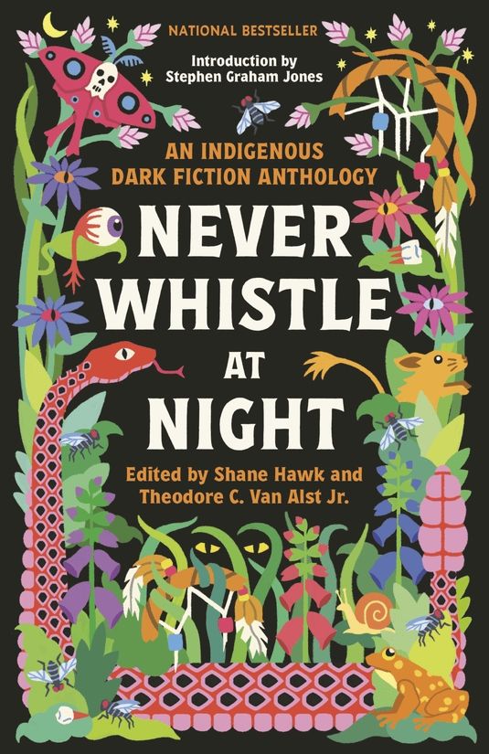 book cover for Never Whistle at Night. An indigenous dark fiction anthology edited by Shane Hawk and Theodore C. Van Alst Jr.

The book cover features colorful doodles of snakes, bugs, flowers, eyes, etc, along the borders with the center black with text.