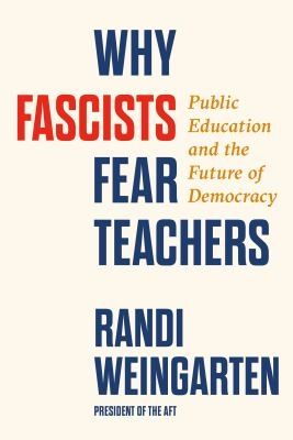 Book Cover Why Fascists Fear Teachers : Public Education and the Future of Democracy by
Weingarten, Randi