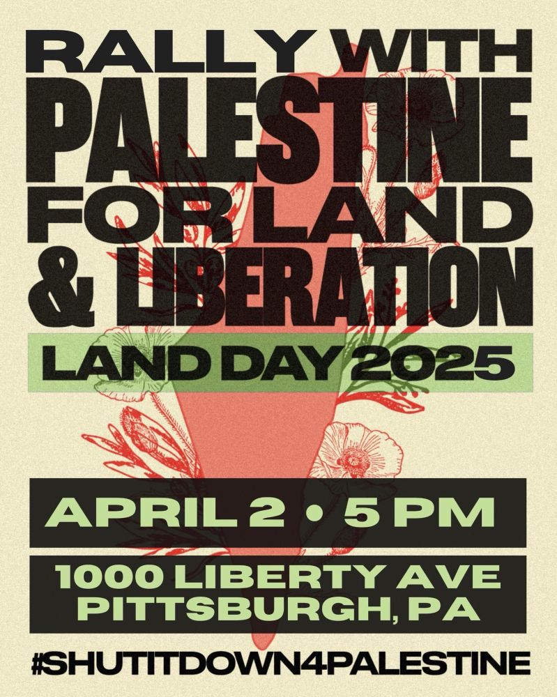 Land Day on Wednesday, April 2 in Downtown Pittsburgh (1000 Liberty Ave).  Rally with Palestine for land and liberation.  Land day 2025.
