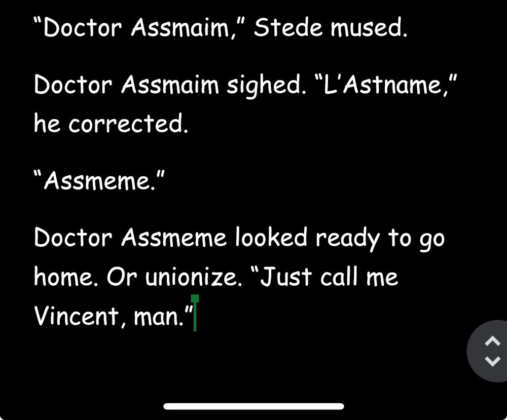 “Doctor Assmaim,” Stede mused.
Doctor Assmaim sighed. “L’Astname,” he corrected.
“Assmeme.”
Doctor Assmeme looked ready to go home. Or unionize. “Just call me Vincent, man.”