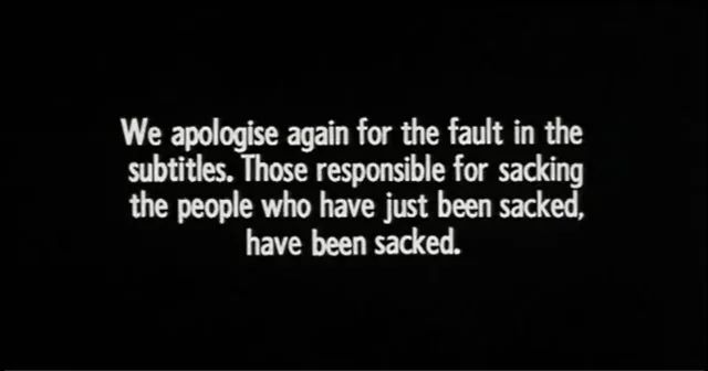 We apologise again for the fault in the subtitles. Those responsible for sacking the people who have just been sacked, have been sacked.