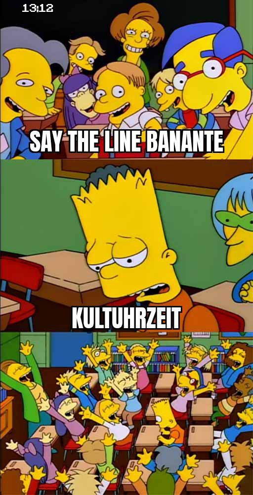 bart simpson klassenzimmer meme: oben steht "say the line banante"
unten "kultuhrzeit"