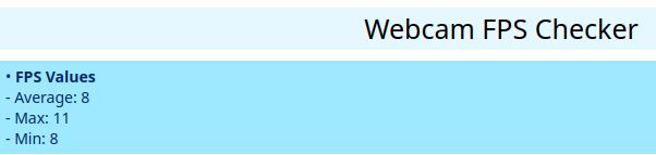 Webcam FPS Checker
FPS Values
- Average: 8
- Max: 11
- Min: 8 