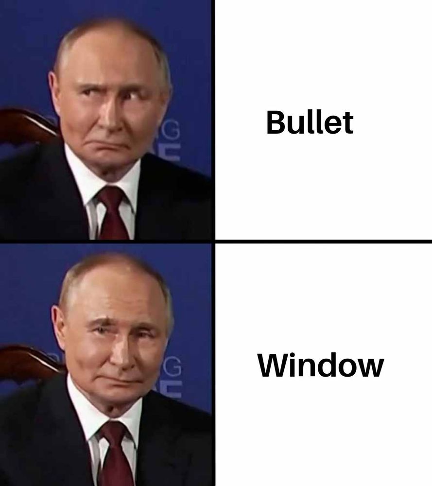 Two pictures of Putin. The first he looks like he’s thinking “no” and it says “bullet”. The second picture he looks happy and it says “window”