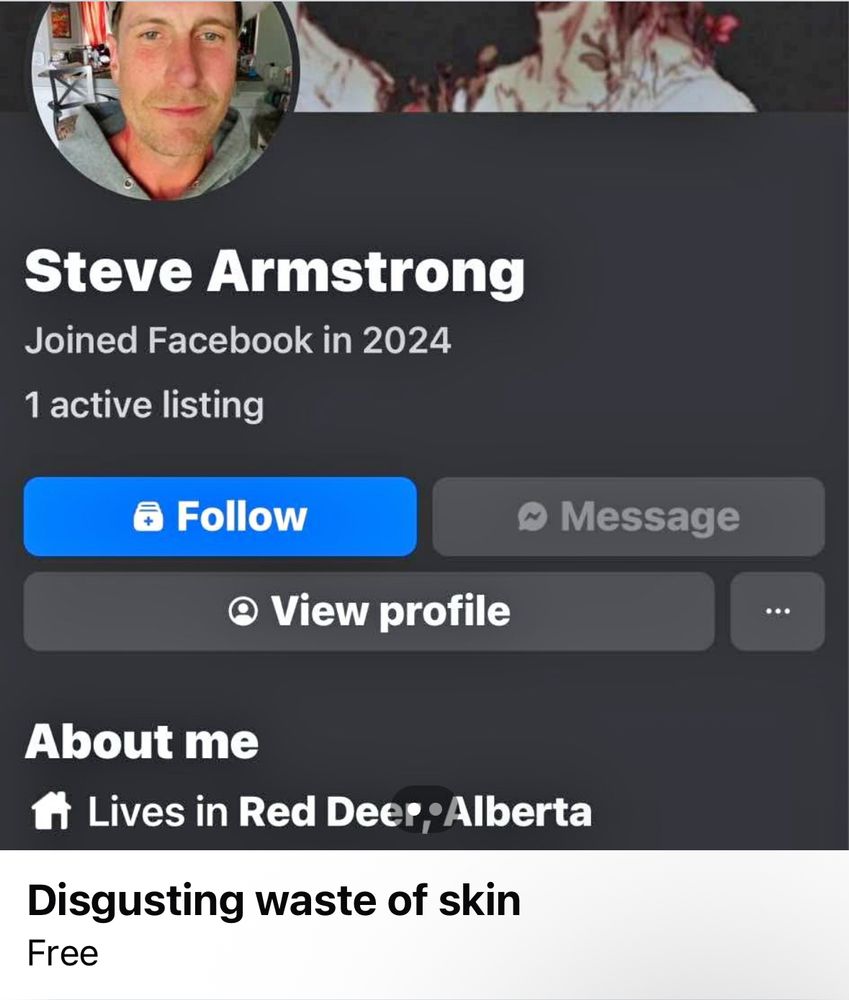 a screenshot of a facebook marketplace listing with a white man’s account. from top to bottom, it reads:
Steve Armstrong
Joined Facebook in 2035
1 active listing
Follow Message
View Profile
About me
Lives in Red Deer, Alberta

and the posting says:
Disgusting waste of skin
Free