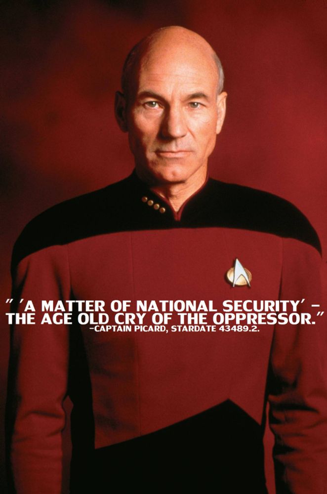 "'A matter of national security' - the age old cry of the oppressor" - Captain Jean-Luc Picard