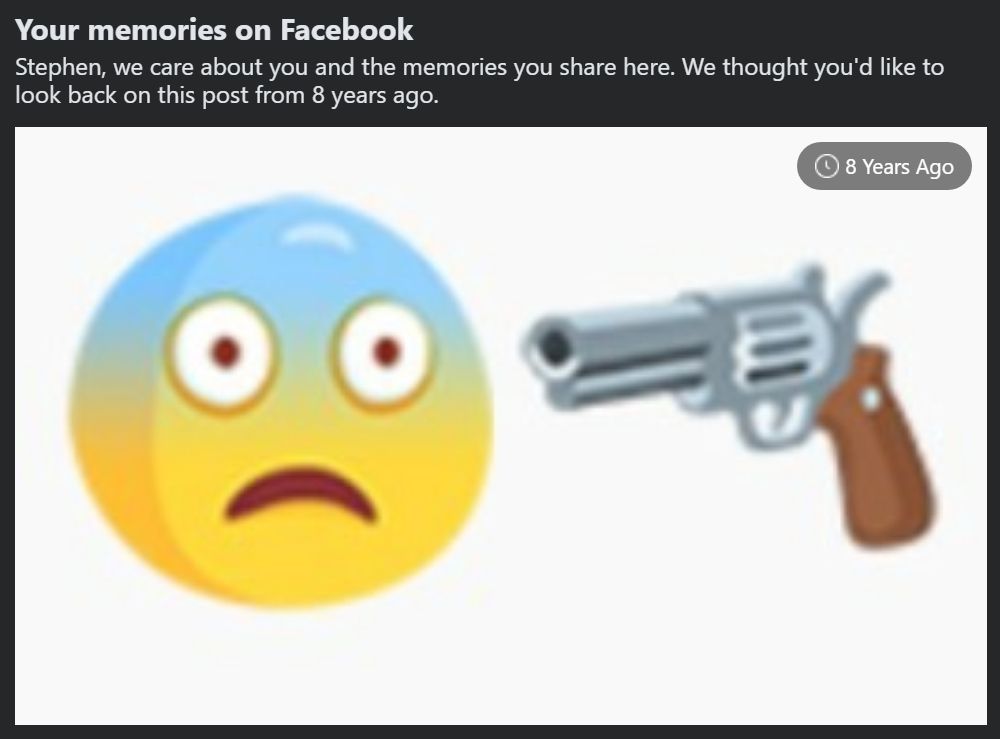 A photo of a facebook memory that says "Stephen, we care about you and the memories you share here. We thought you'd like to look back on this post from 8 years ago". The post is a picture of a nervous smiley face with a handgun pointed at it.