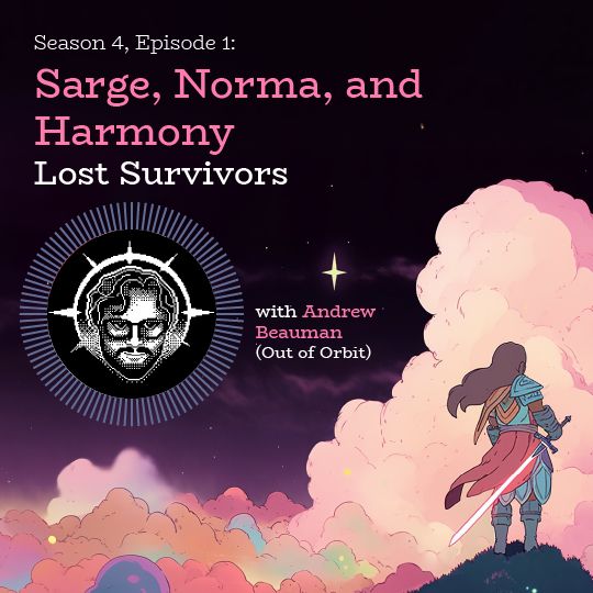 Cover art of podcast. Drawing of an adventurer looking away from the viewer toward a sea of colorful clouds. Black and white pixel art of Andrew is surrounded by a blue sunburst. Text reads, "Season 4, Episode 1: Sarge, Norma, and Harmony, Lost Survivors. With Andrew Beauman (Out of Orbit)."