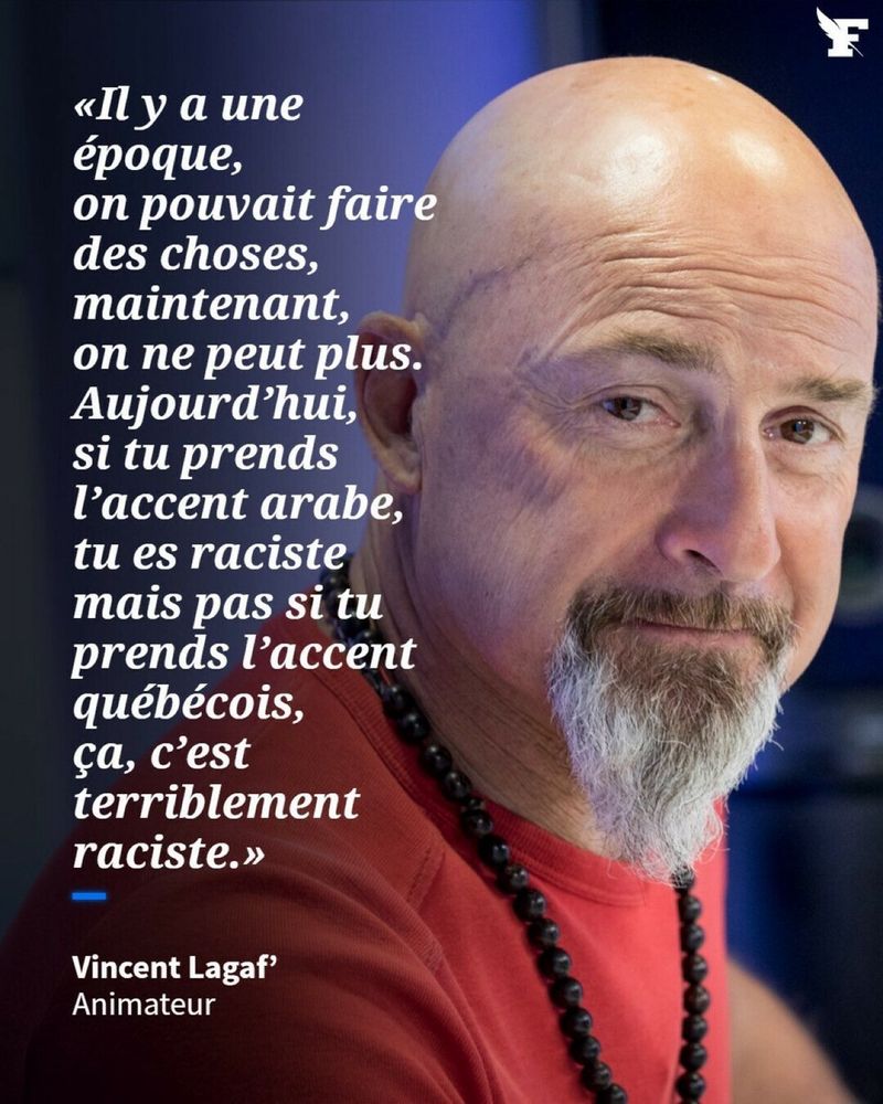 «Il y a une époque, on pouvait faire des choses, maintenant, on ne peut plus. Aujourd'hui, si tu prends l'accent arabe, tu es raciste mais pas si tu prends l'accent québécois, ça, c'est terriblement raciste.» 
Citation de Vincent Lagaf'