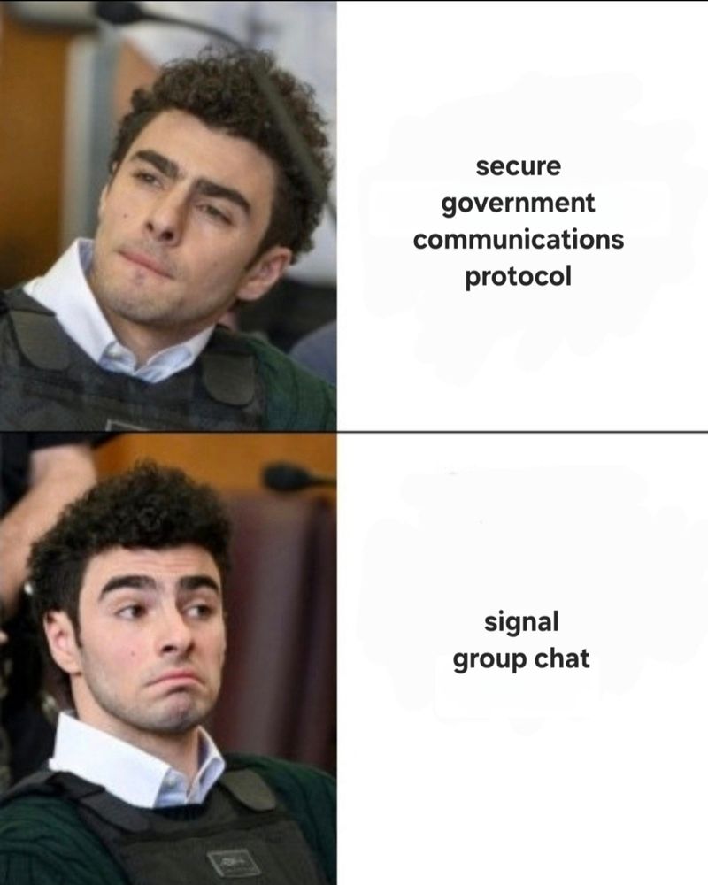Luigi disapproval/approval meme:
Top, disapproval box says "secure government communications protocol"
Bottom, approval box says "signal group chat"