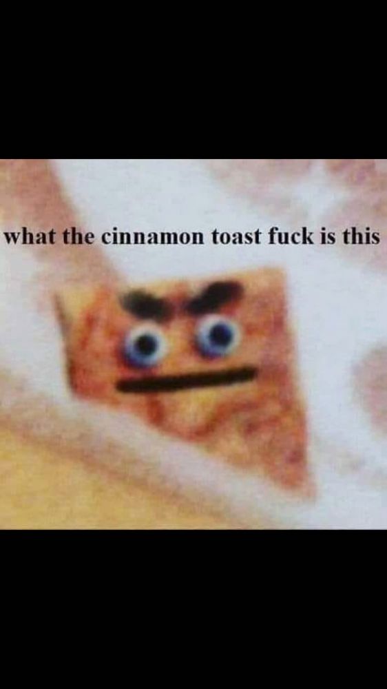 A piece of ostensibly a piece of Cinnamon Toast Crunch cereal, with googly eyes, furrowed eyebrows and a mouth with an expression of anger. The caption is “what the cinnamon toast fuck is this”