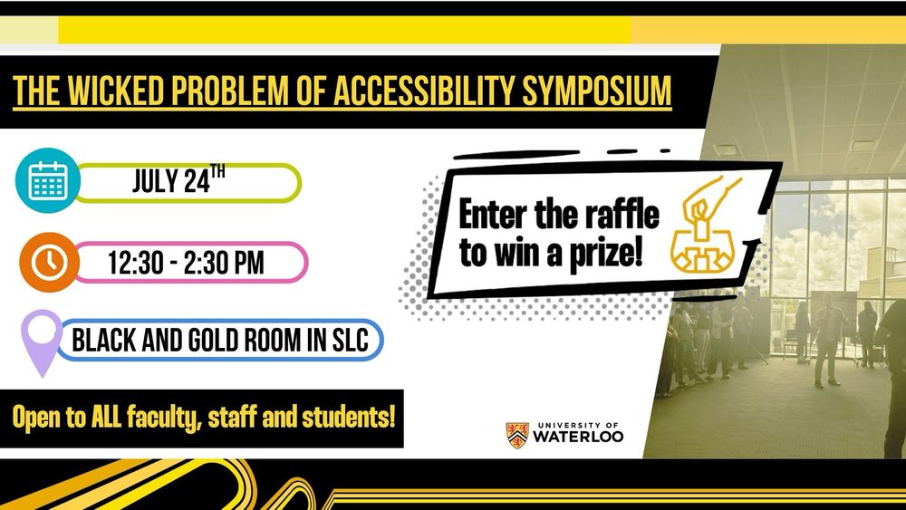 White, black and yellow accent colours bordering text that says “The Wicked Problem of Accessibility Symposium” 

July 24th
12:30-2:30 PM
Black and Gold Room in SLC

Open to all faculty, staff, and students!

Enter the raffle to win a prize!