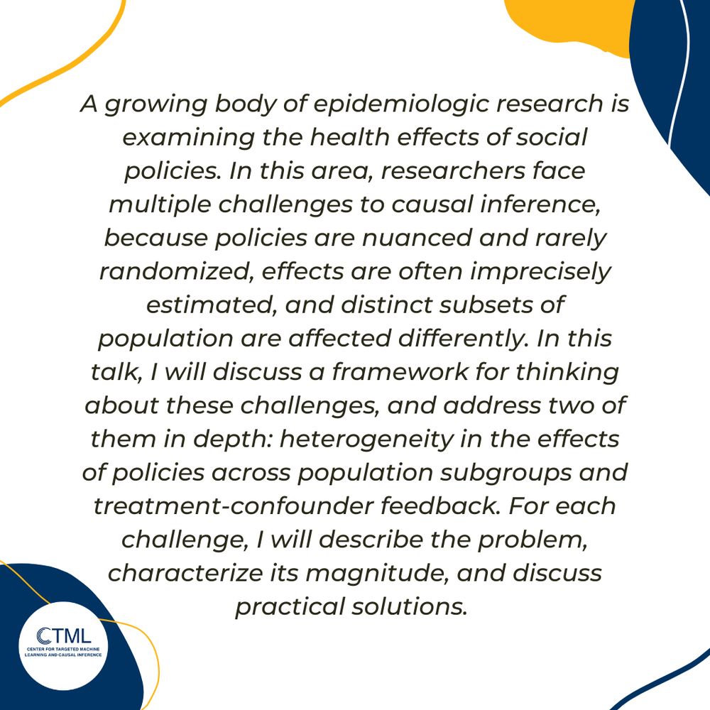 A growing body of epidemiologic research is examining the health effects of social policies. In this area, researchers face multiple challenges to causal inference, because policies are nuanced and rarely randomized, effects are often imprecisely estimated, and distinct subsets of population are affected differently. In this talk, I will discuss a framework for thinking about these challenges, and address two of them in depth: heterogeneity in the effects of policies across population subgroups and treatment-confounder feedback. For each challenge, I will describe the problem, characterize its magnitude, and discuss practical solutions. 
