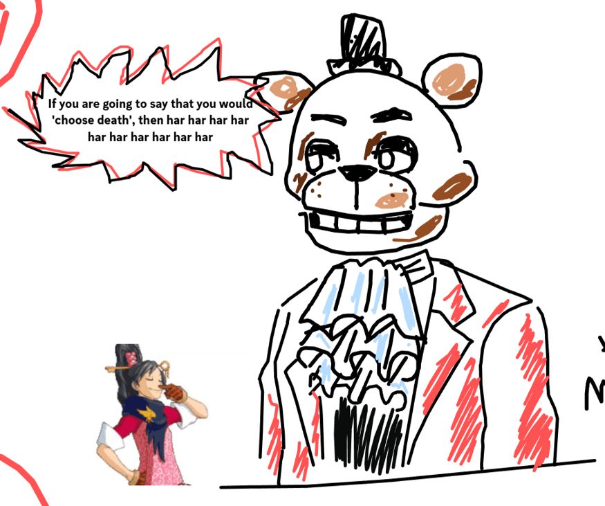 a shitty drawing of freddy fazbear in the clothing of miles edgeworth from ace attorney, with a bright red suit and fancy cravat (jabot). he is saying "If you are going to say that you would 'choose death', then har har har har har har har har har har"