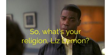 So, what's your religion, Liz Lemon?