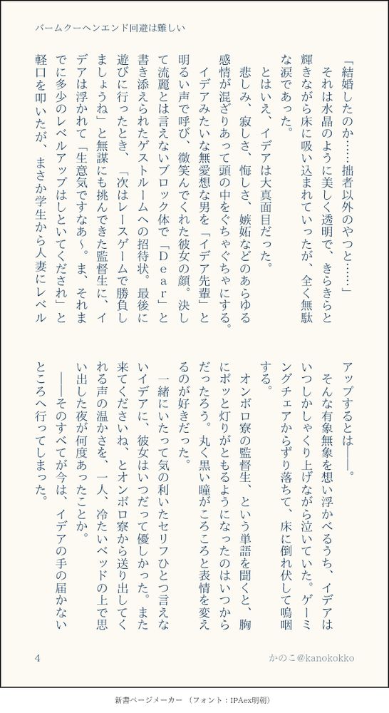 「結婚したのか……拙者以外のやつと……」
　それは水晶のように美しく透明で、きらきらと輝きながら床に吸い込まれていったが、全く無駄な涙であった。
　とはいえ、イデアは大真面目だった。
　悲しみ、寂しさ、悔しさ、嫉妬などのあらゆる感情が混ざりあって頭の中をぐちゃぐちゃにする。
　イデアみたいな無愛想な男を「イデア先輩」と明るい声で呼び、微笑んでくれた彼女の顔。決して流麗とは言えないブロック体で「Ｄｅａｒ」と書き添えられたゲストルームへの招待状。最後に遊びに行ったとき、「次はレースゲームで勝負しましょうね」と無謀にも挑んできた監督生に、イデアは浮かれて「生意気ですなあ～。ま、それまでに多少のレベルアップはしといてくだされ」と軽口を叩いたが、まさか学生から人妻にレベルアップするとは――。
　そんな有象無象を想い浮かべるうち、イデアはいつしかしゃくり上げながら泣いていた。ゲーミングチェアからずり落ちて、床に倒れ伏して嗚咽する。
　オンボロ寮の監督生、という単語を聞くと、胸にポッと灯りがともるようになったのはいつからだったろう。丸く黒い瞳がころころと表情を変えるのが好きだった。
　一緒にいたって気の利いたセリフひとつ言えないイデアに、彼女はいつだって優しかった。また来てくださいね、とオンボロ寮から送り出してくれる声の温かさを、一人、冷たいベッドの上で思い出した夜が何度あったことか。
　――そのすべてが今は、イデアの手の届かないところへ行ってしまった。
