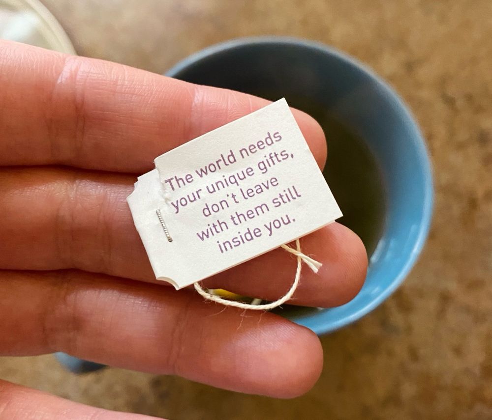 Yogi brand tea tag that reads, “The world needs your unique gifts, don’t leave with them still inside you.”