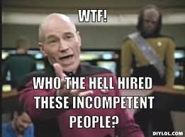 Captain Picard saying: who the hell hired these incompetent people?