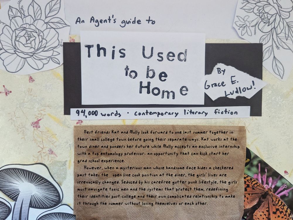 On a pale floral background, surrounded by line drawings of flowers and mushrooms, text reads ‘An agent’s guide to This Used To Be Home by Grace E. Ludlow! 94,000 words contemporary literary fiction’. Below on a stained napkin reads ‘Best friends Kat and Molly look forward to one last summer together in their small college town before going their separate ways. Kat works at the town diner and ponders her future while Molly accepts an exclusive internship with a top entomology professor- an opportunity that can kick start her grad school experience. Howeer, when a mysterious man whose handsome face hides a checkered past takes the open line cook position at the diner, the girls’ lives are irrevocably changed. Seduced by his carefree gutter punk lifestyle, the girls must navigate toxic men and the systems that protect them, redefining their identities post-college, and their own complicated relationship to make it through the summer without losing themselves or each other’. 
