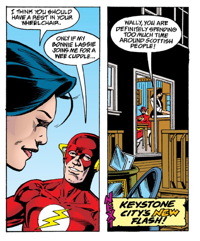 Two panels from a Morrison Flash story:
Linda: I think you should have a rest in your wheelchair.
Flash: Only if my bonnie lassie joins me for a wee cuddle...
Linda: Wally, you are definitely spending too much time around scottish people!